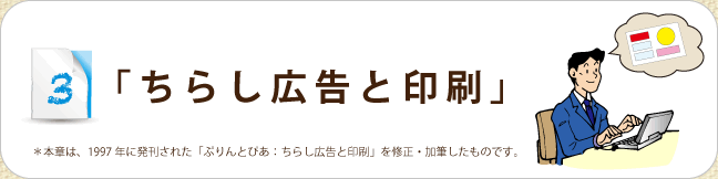 　「ちらし広告と印刷」＊本章は、1997年に発刊された「ぷりんとぴあ：ちらし広告と印刷」を修正・加筆したものです。