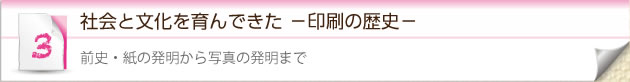 3.社会と文化を育んできた －印刷の歴史－　前史・紙の発明から写真の発明まで