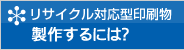 リサイクル対応型印刷物 製作するには