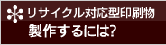 リサイクル対応型印刷物 製作するには