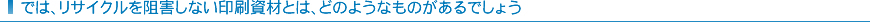 では、リサイクルを阻害しない印刷資材とは、どのようなものがあるでしょう