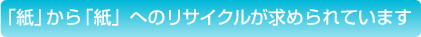 「紙」から「紙」へのリサイクルが求められています